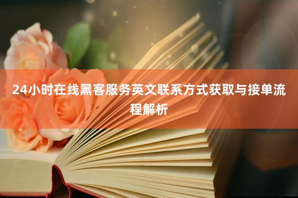 24小时在线黑客服务英文联系方式获取与接单流程解析