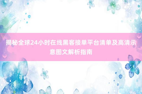 揭秘全球24小时在线黑客接单平台清单及高清示意图文解析指南