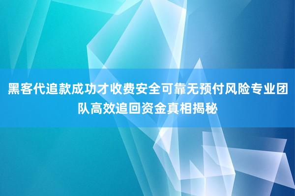 黑客代追款成功才收费安全可靠无预付风险专业团队高效追回资金真相揭秘