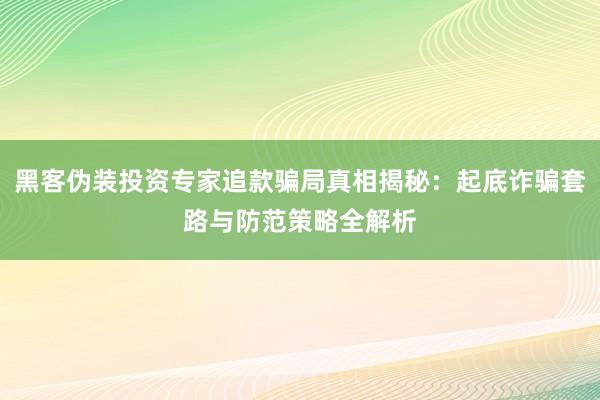 黑客伪装投资专家追款骗局真相揭秘：起底诈骗套路与防范策略全解析