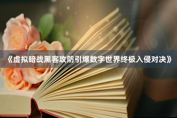 《虚拟暗战黑客攻防引爆数字世界终极入侵对决》