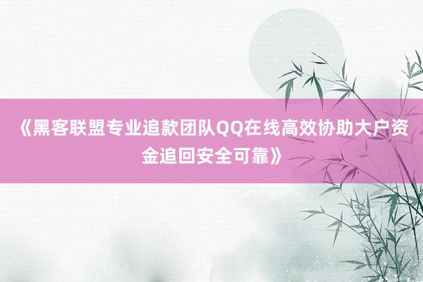 《黑客联盟专业追款团队QQ在线高效协助大户资金追回安全可靠》