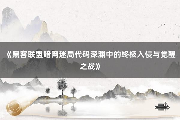 《黑客联盟暗网迷局代码深渊中的终极入侵与觉醒之战》