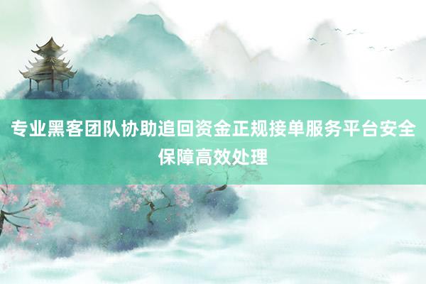专业黑客团队协助追回资金正规接单服务平台安全保障高效处理