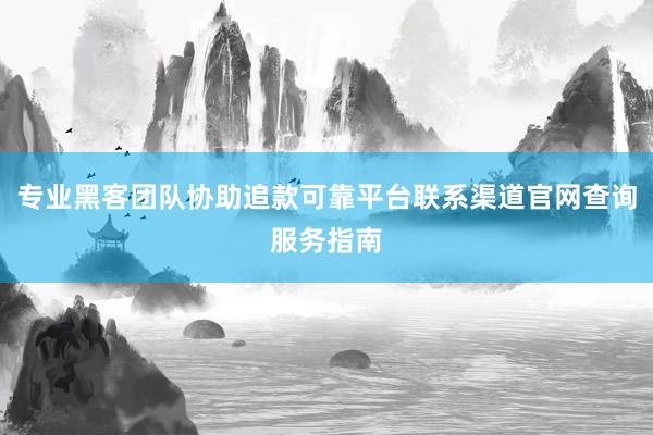专业黑客团队协助追款可靠平台联系渠道官网查询服务指南