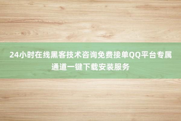 24小时在线黑客技术咨询免费接单QQ平台专属通道一键下载安装服务