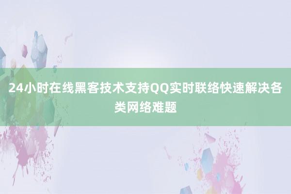 24小时在线黑客技术支持QQ实时联络快速解决各类网络难题