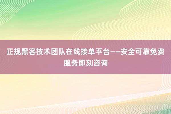 正规黑客技术团队在线接单平台——安全可靠免费服务即刻咨询