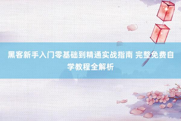 黑客新手入门零基础到精通实战指南 完整免费自学教程全解析