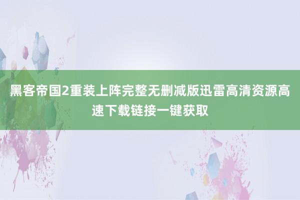 黑客帝国2重装上阵完整无删减版迅雷高清资源高速下载链接一键获取