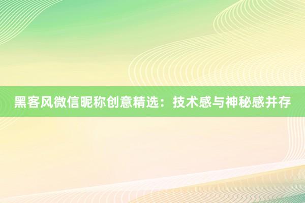 黑客风微信昵称创意精选：技术感与神秘感并存